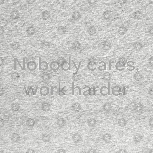 Quote, Nobody Cares Work Harder by Felicity-K